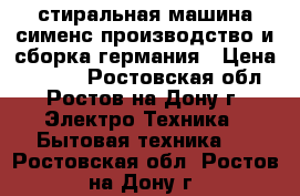 стиральная машина сименс производство и сборка германия › Цена ­ 3 500 - Ростовская обл., Ростов-на-Дону г. Электро-Техника » Бытовая техника   . Ростовская обл.,Ростов-на-Дону г.